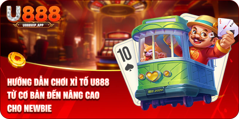 Hướng Dẫn Chơi Xì Tố U888 Từ Cơ Bản Đến Nâng Cao Cho Newbie